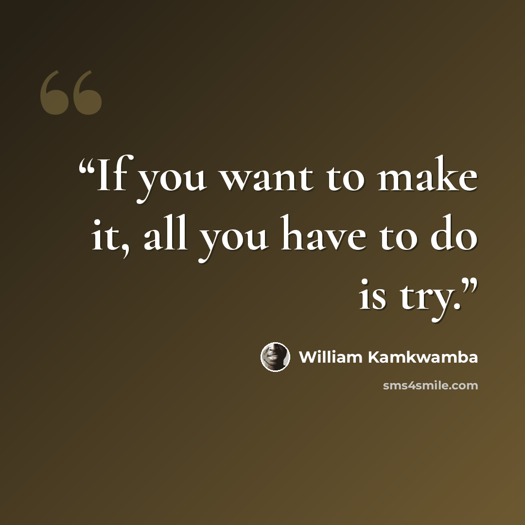 “If you want to make it, all you have to do is try.” quote by William Kamkwamba