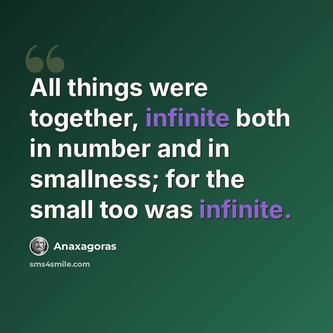 “All things were together, infinite both in number and in smallness; for the small too was infinite.” quote by Anaxagoras