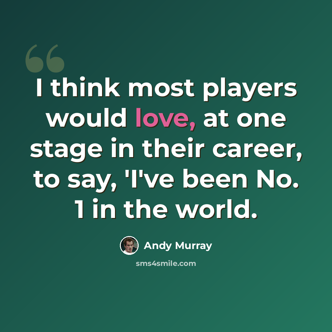 “I think most players would love, at one stage in their career, to say, 'I've been No. 1 in the world.” quote by Andy Murray