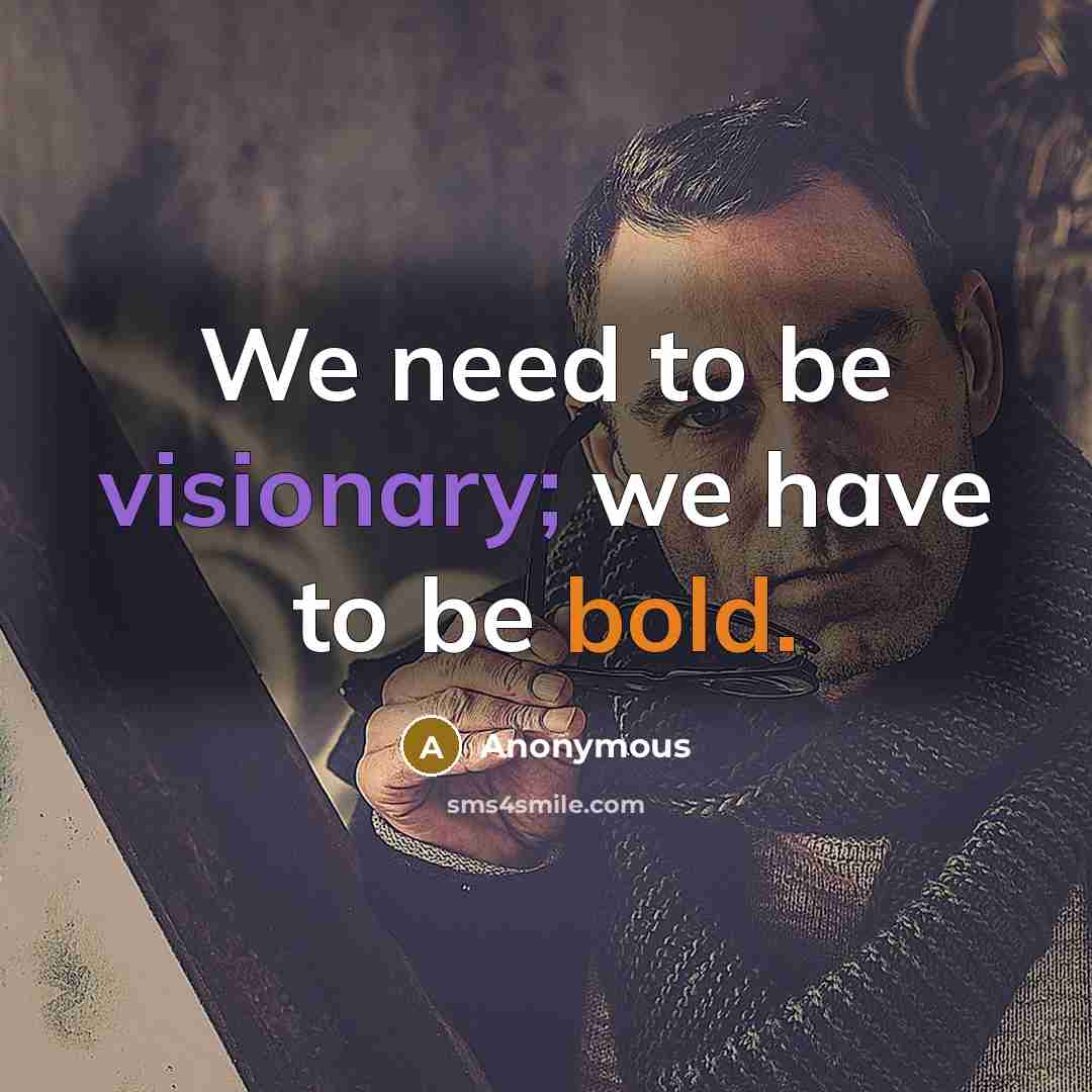 “We need to be visionary; we have to be bold.” quote by Anonymous