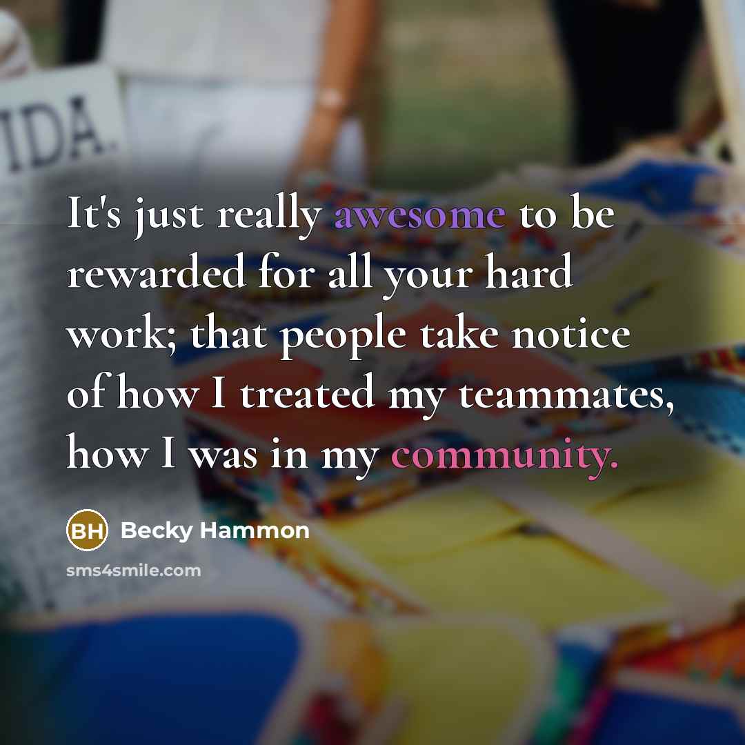 “It's just really awesome to be rewarded for all your hard work; that people take notice of how I treated my teammates, how I was in my community.” quote by Becky Hammon