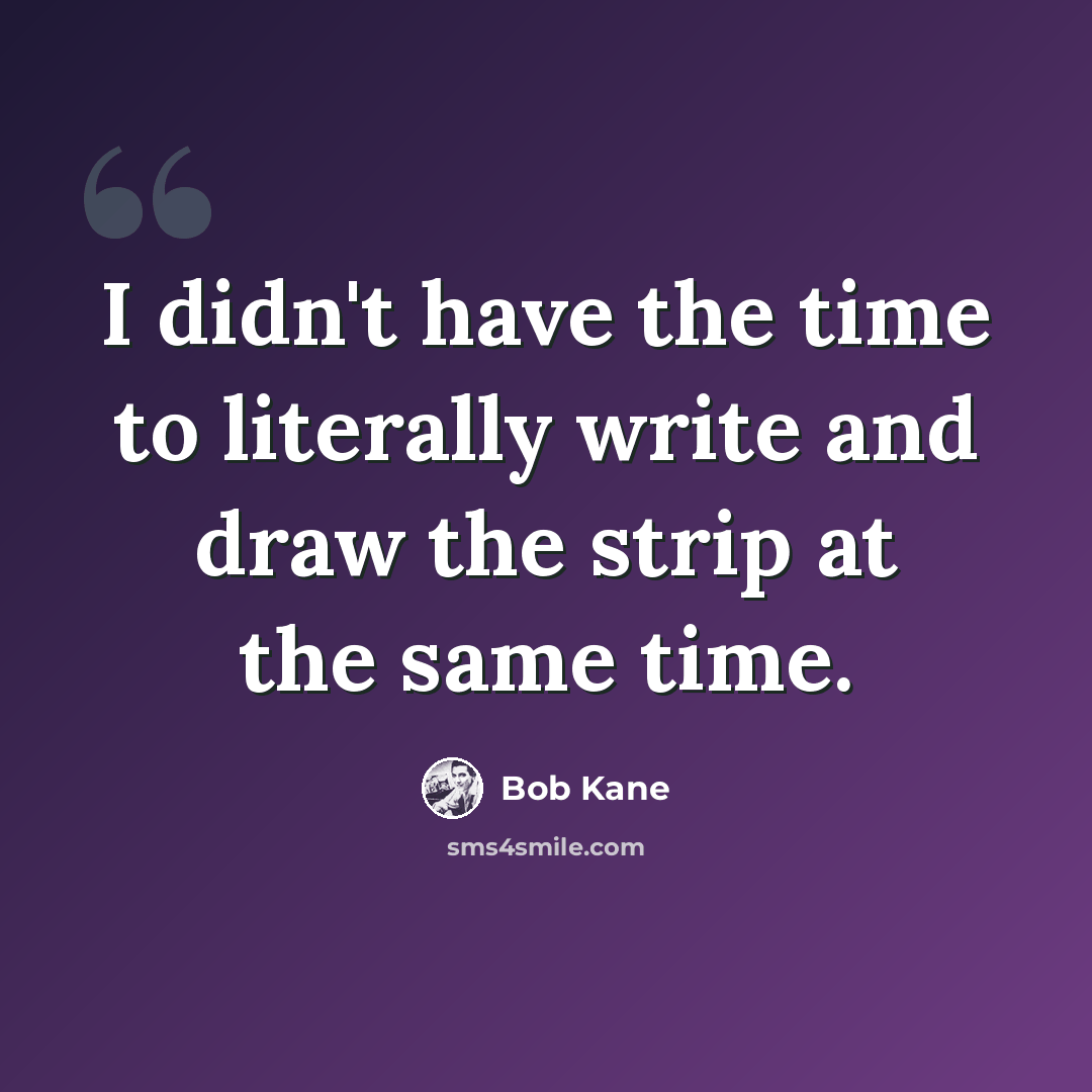 “I didn't have the time to literally write and draw the strip at the same time.” quote by Bob Kane