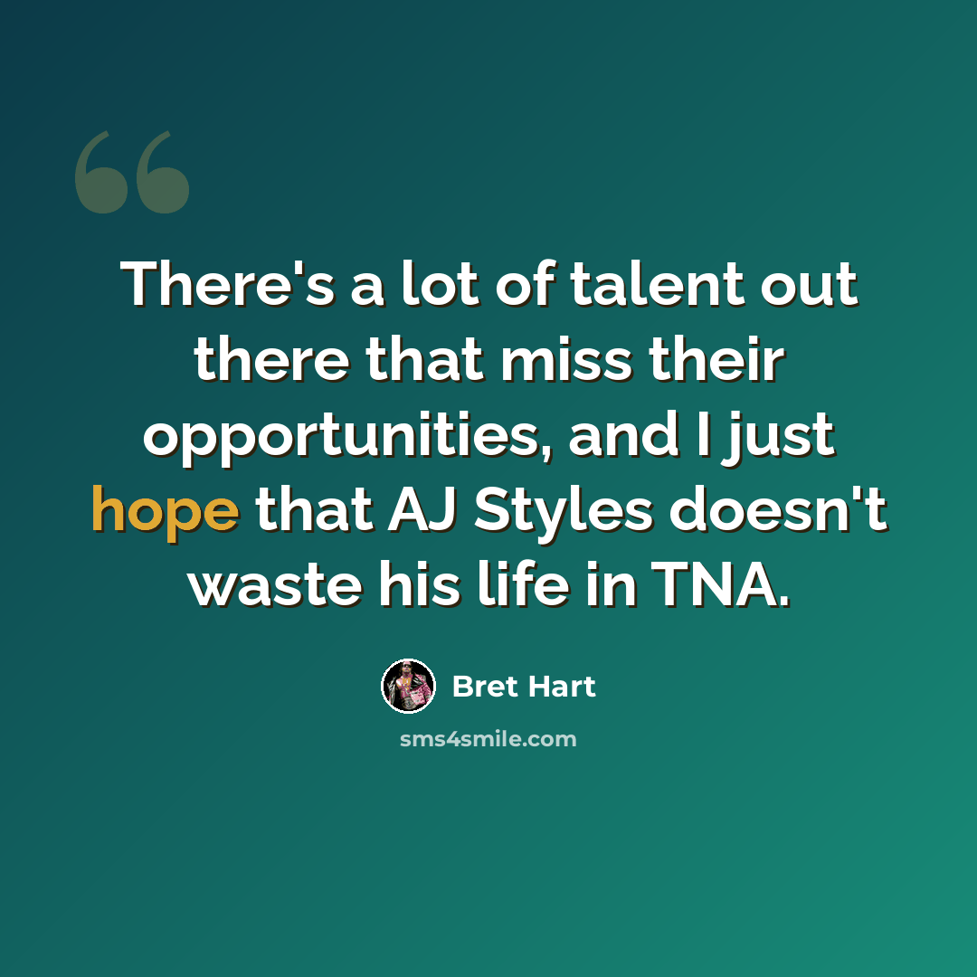“There's a lot of talent out there that miss their opportunities, and I just hope that AJ Styles doesn't waste his life in TNA.” quote by Bret Hart