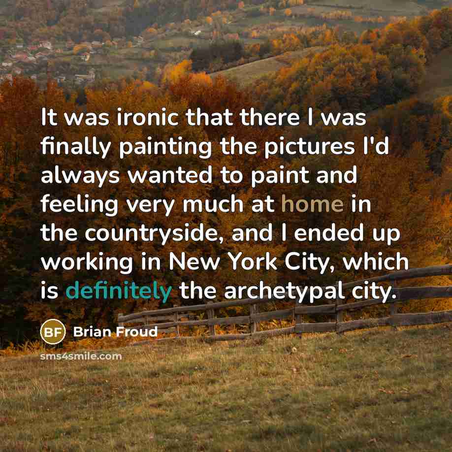 “It was ironic that there I was finally painting the pictures I'd always wanted to paint and feeling very much at home in the countryside, and I ended up working in New York City, which is definitely the archetypal city.” quote by Brian Froud
