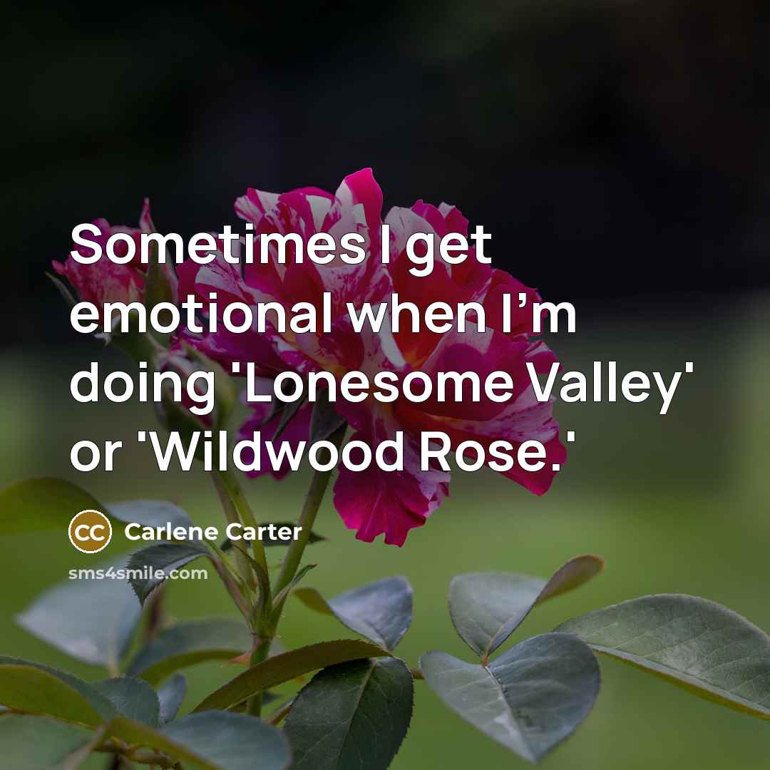 “Sometimes I get emotional when I'm doing 'Lonesome Valley' or 'Wildwood Rose.'” quote by Carlene Carter