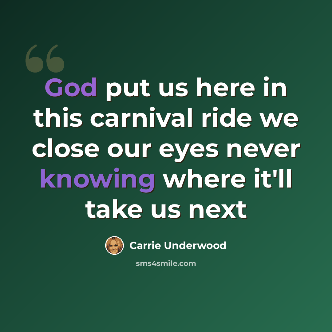 “God put us here in this carnival ride we close our eyes never knowing where it'll take us next” quote by Carrie Underwood