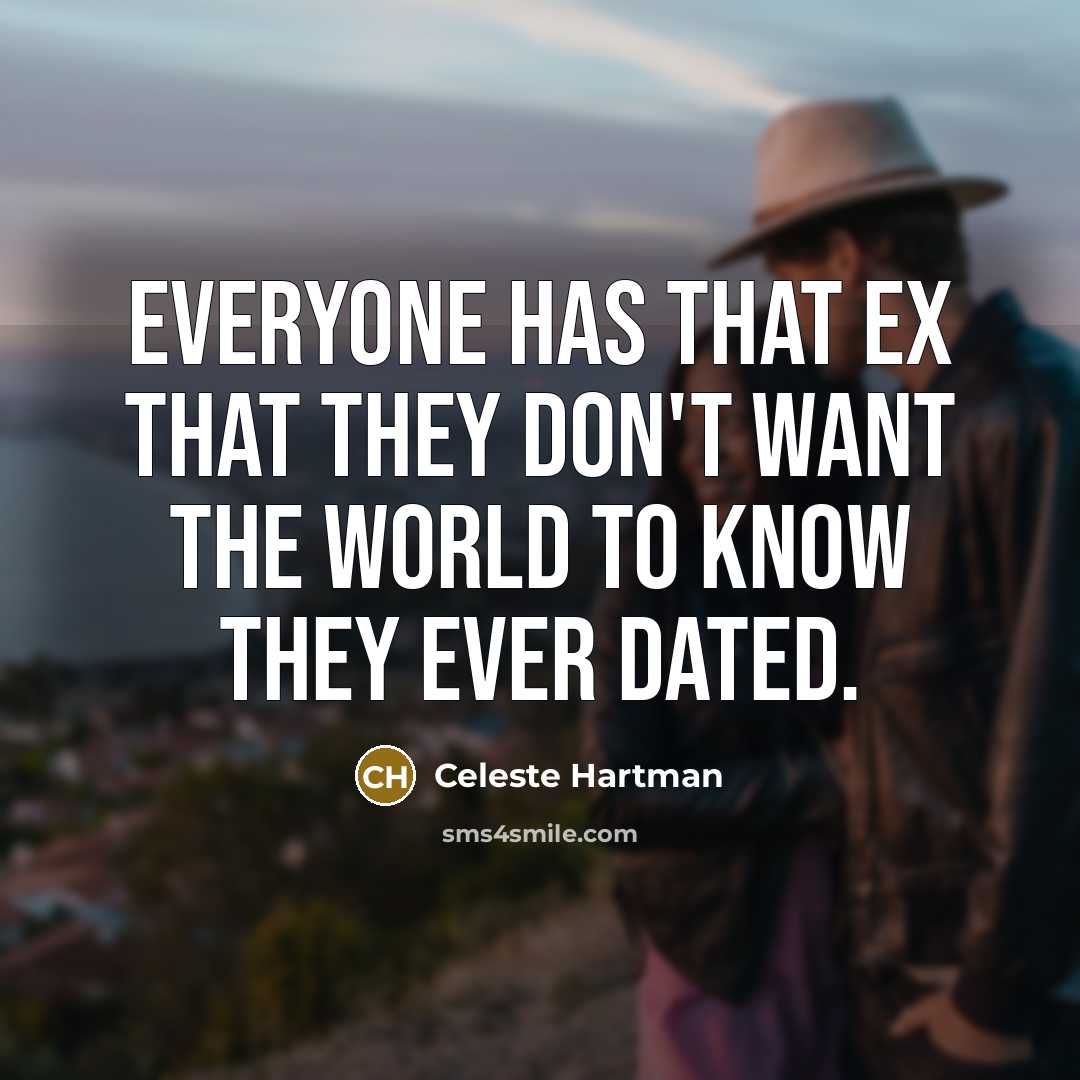 “Everyone has that ex that they don't want the world to know they ever dated.” quote by Celeste Hartman