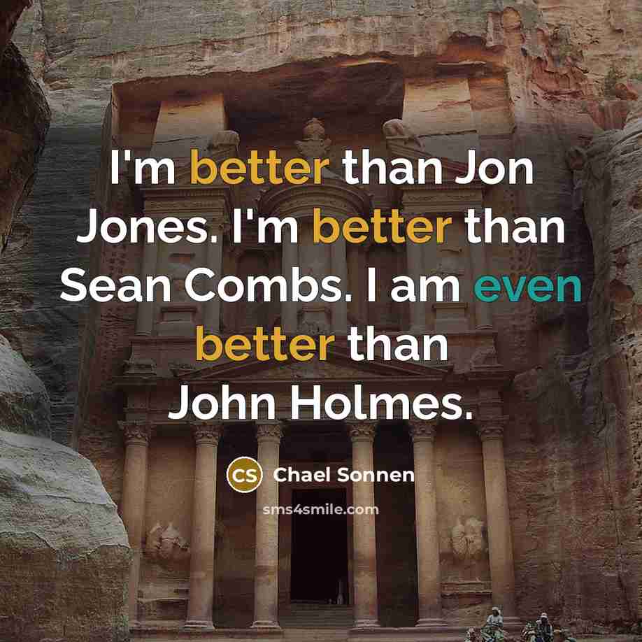 “I'm better than Jon Jones. I'm better than Sean Combs. I am even better than John Holmes.” quote by Chael Sonnen