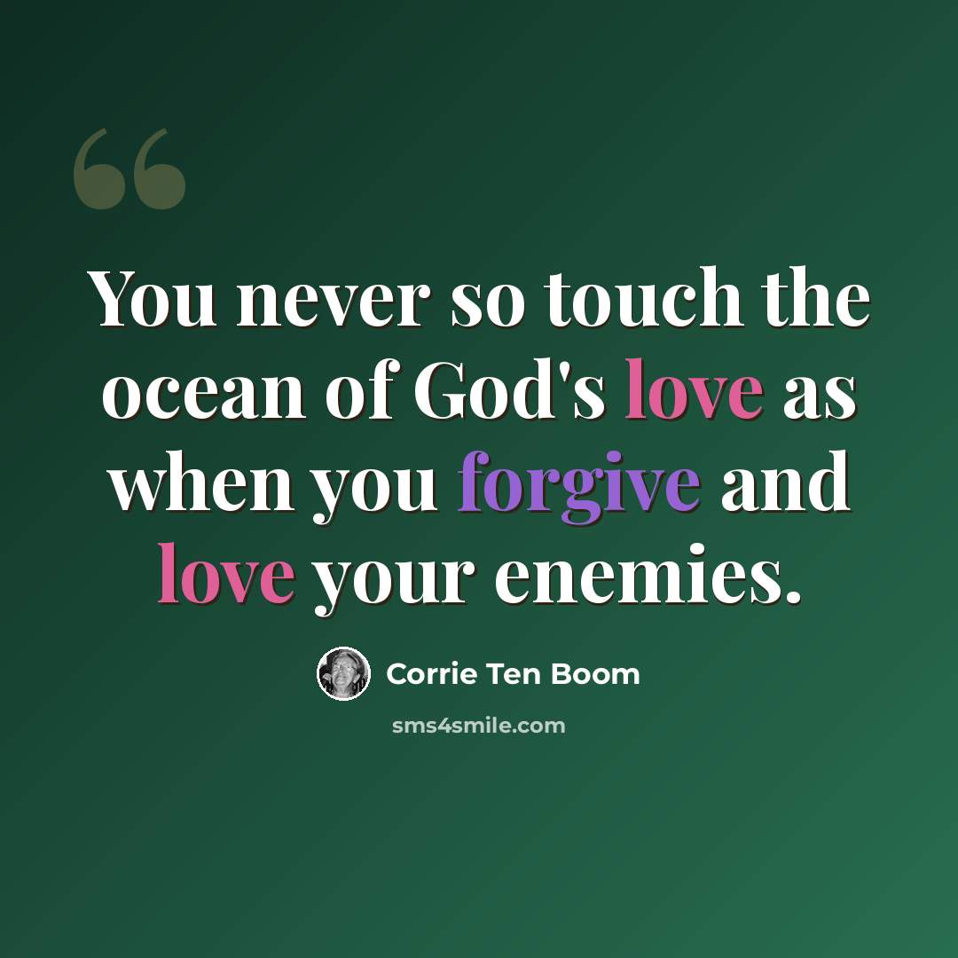 “You never so touch the ocean of God's love as when you forgive and love your enemies.” quote by Corrie Ten Boom
