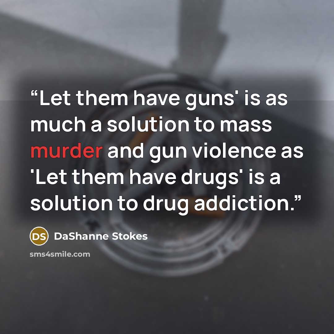 “Let them have guns' is as much a solution to mass murder and gun violence as 'Let them have drugs' is a solution to drug addiction.” quote by DaShanne Stokes