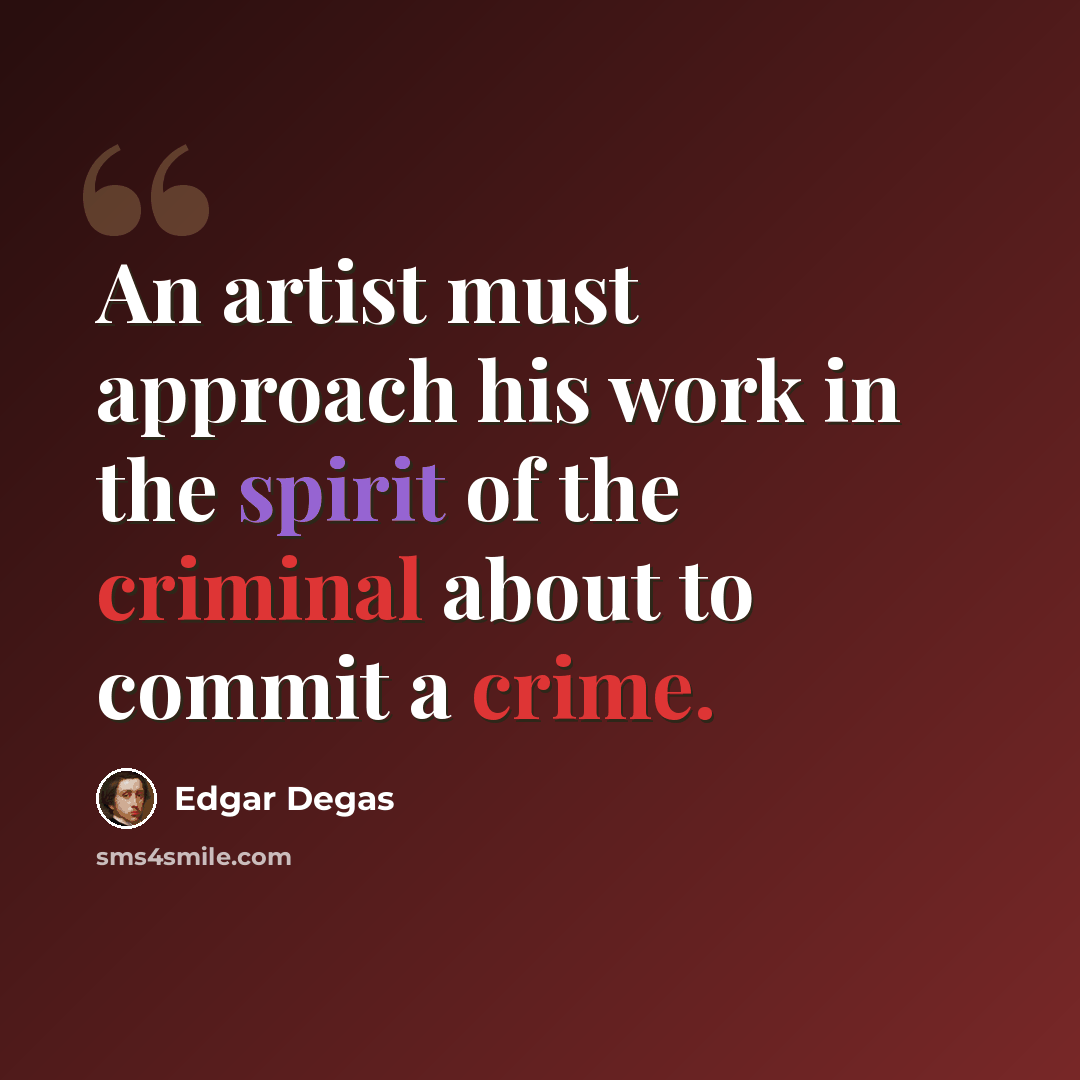 “An artist must approach his work in the spirit of the criminal about to commit a crime.” quote by Edgar Degas
