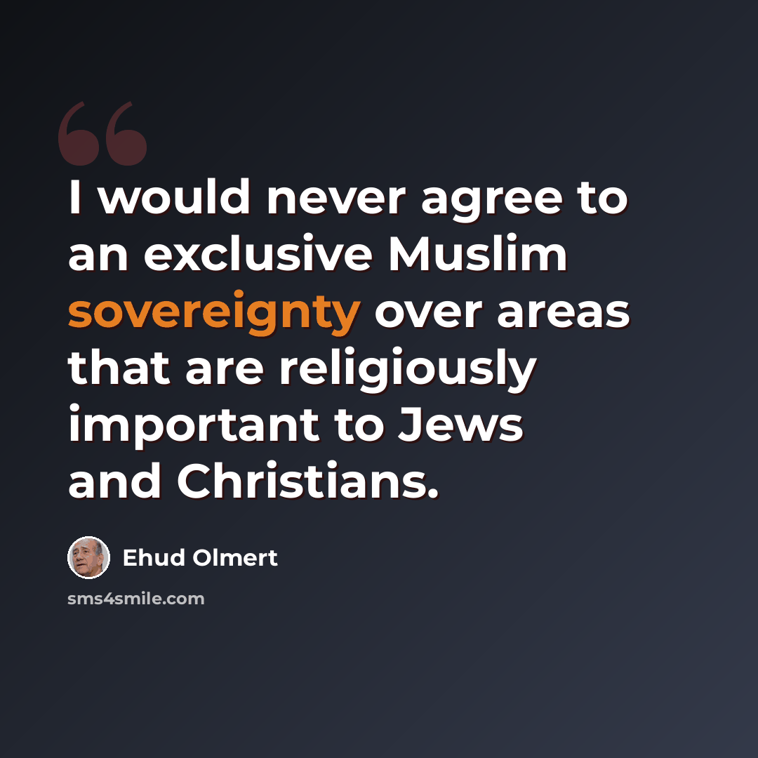 “I would never agree to an exclusive Muslim sovereignty over areas that are religiously important to Jews and Christians.” quote by Ehud Olmert