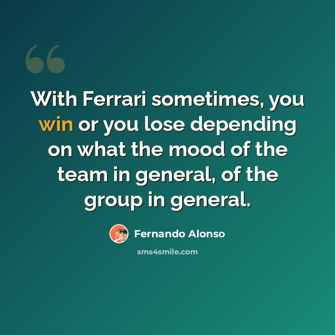“With Ferrari sometimes, you win or you lose depending on what the mood of the team in general, of the group in general.” quote by Fernando Alonso