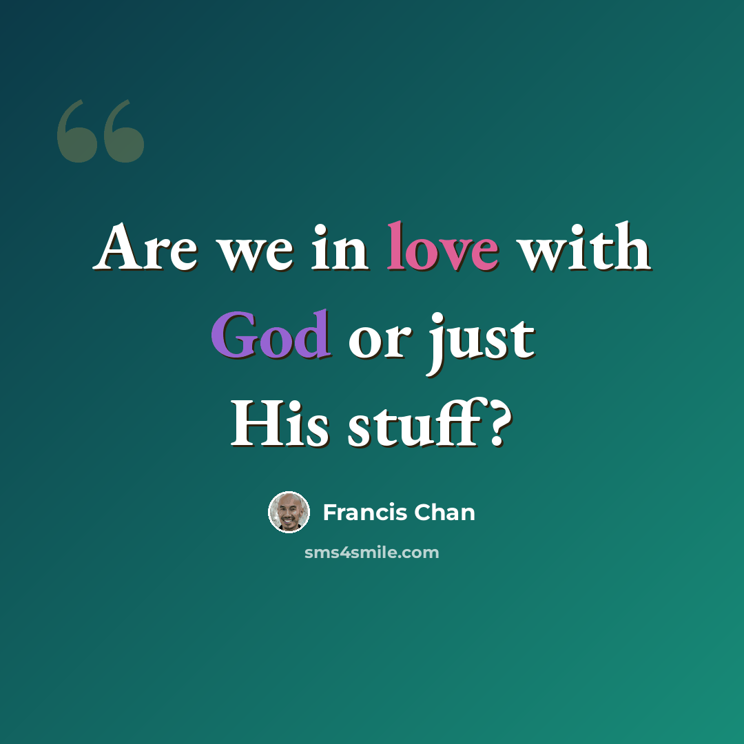 “Are we in love with God or just His stuff?” quote by Francis Chan