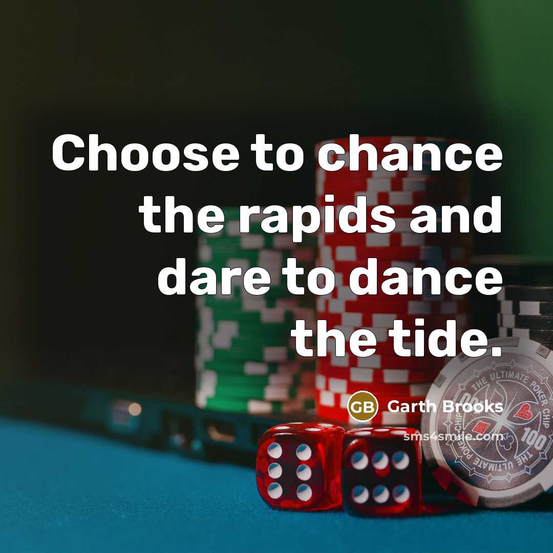 “Choose to chance the rapids and dare to dance the tide.” quote by Garth Brooks