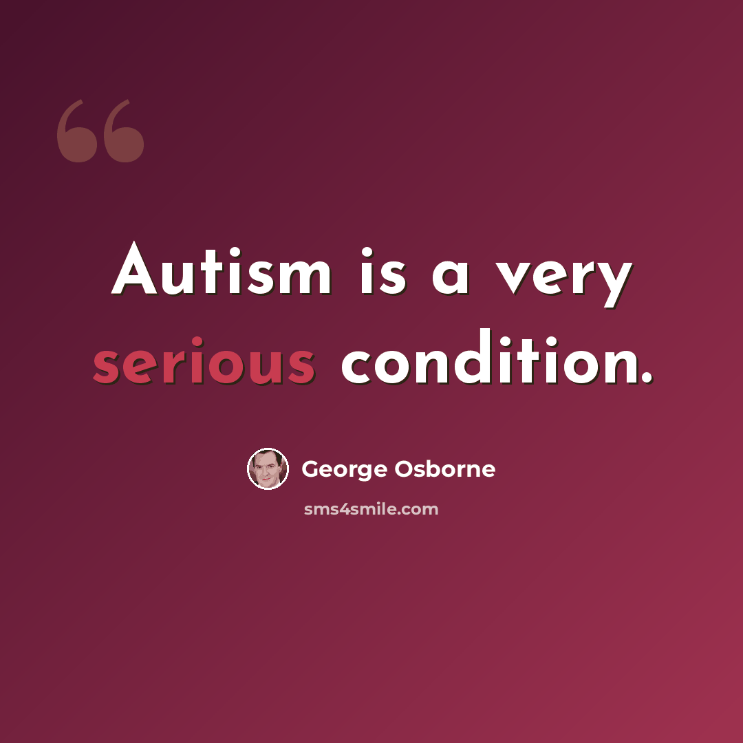 “Autism is a very serious condition.” quote by George Osborne