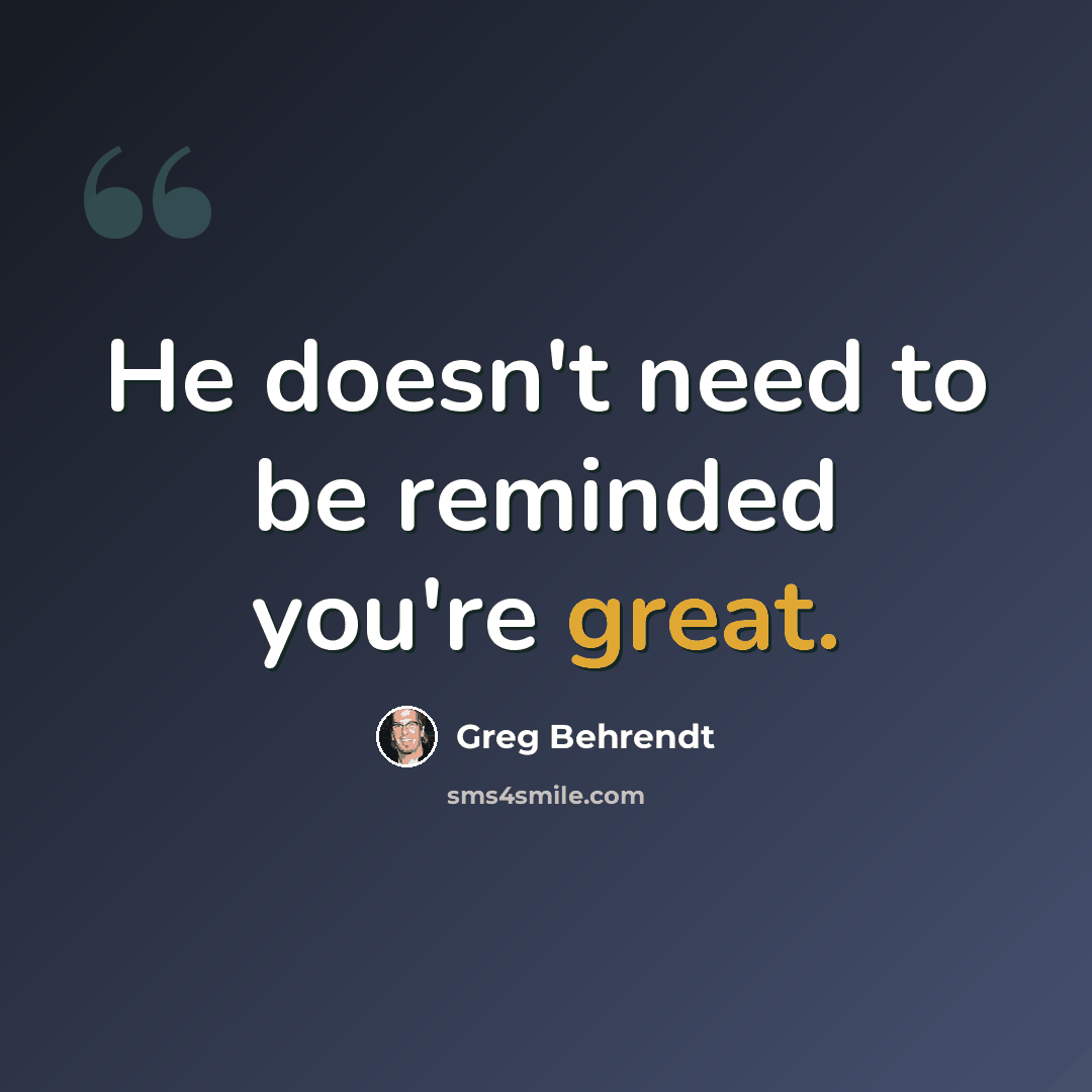 “He doesn't need to be reminded you're great.” quote by Greg Behrendt