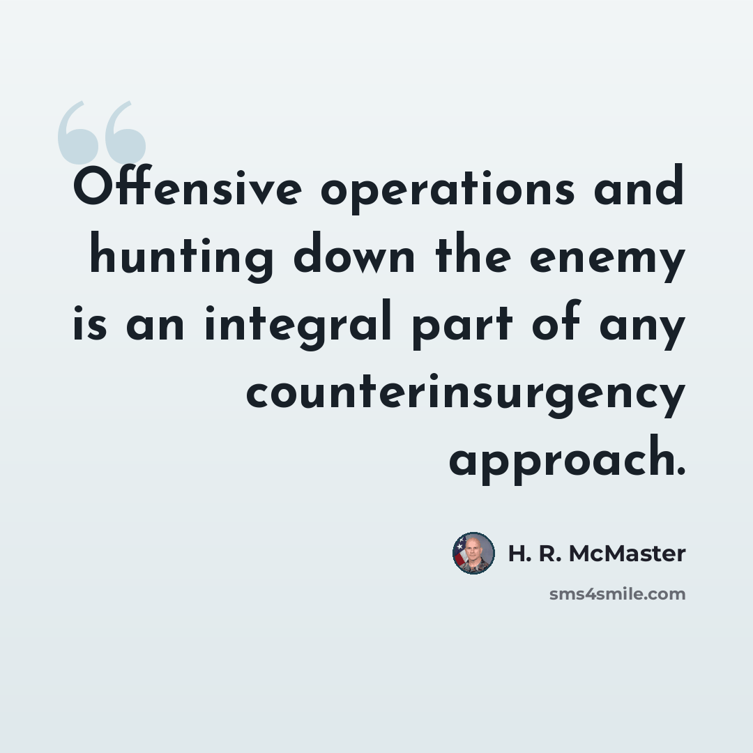 “Offensive operations and hunting down the enemy is an integral part of any counterinsurgency approach.” quote by H. R. McMaster