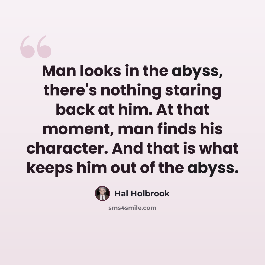 “Man looks in the abyss, there's nothing staring back at him. At that moment, man finds his character. And that is what keeps him out of the abyss.” quote by Hal Holbrook
