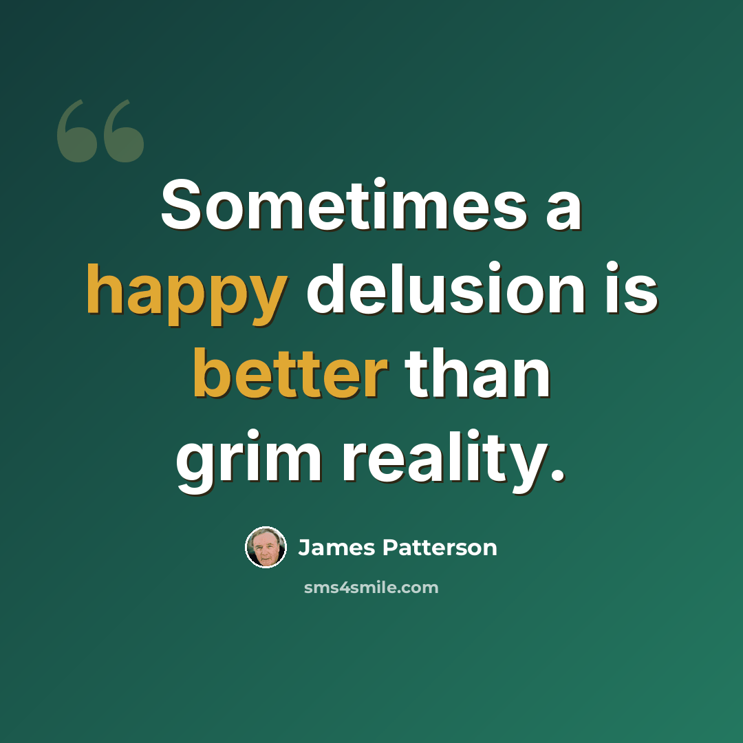 “Sometimes a happy delusion is better than grim reality.” quote by James Patterson