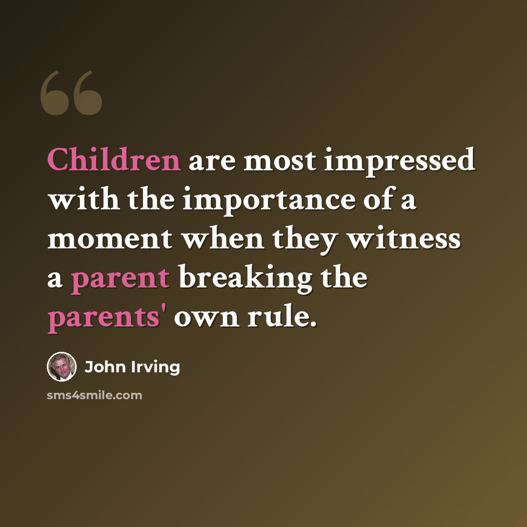 “Children are most impressed with the importance of a moment when they witness a parent breaking the parents' own rule.” quote by John Irving