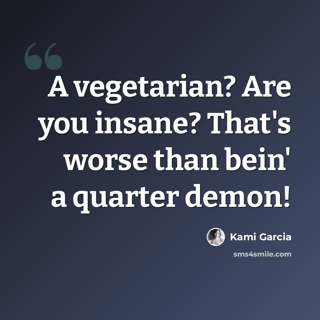 “A vegetarian? Are you insane? That's worse than bein' a quarter demon!” quote by Kami Garcia