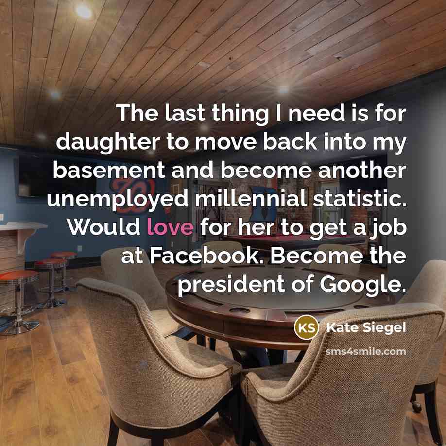 “The last thing I need is for daughter to move back into my basement and become another unemployed millennial statistic. Would love for her to get a job at Facebook. Become the president of Google.” quote by Kate Siegel