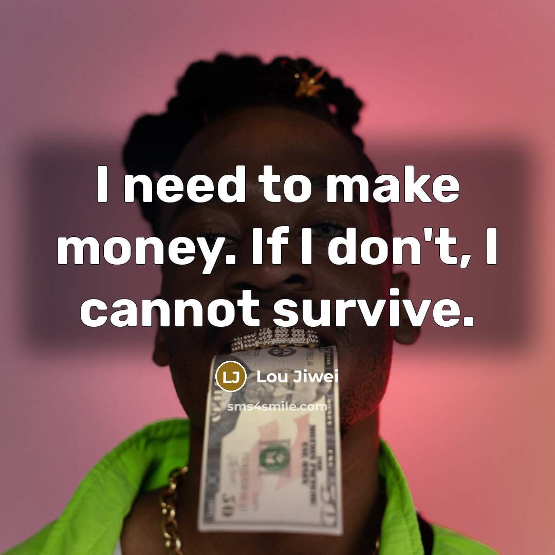 “I need to make money. If I don't, I cannot survive.” quote by Lou Jiwei