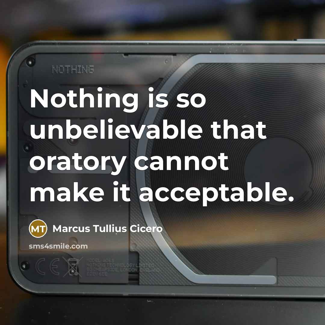 “Nothing is so unbelievable that oratory cannot make it acceptable.” quote by Marcus Tullius Cicero