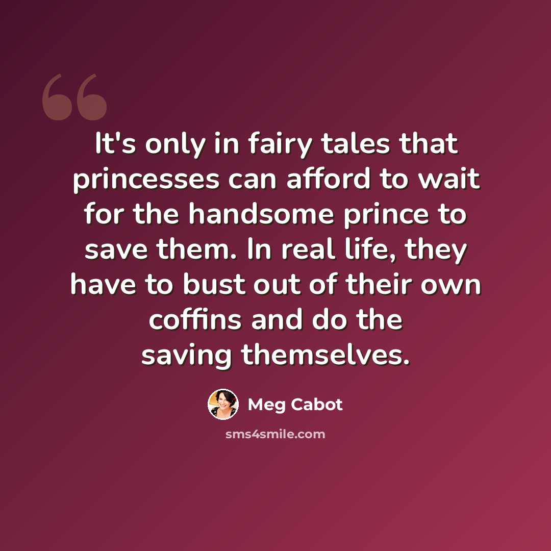 “It's only in fairy tales that princesses can afford to wait for the handsome prince to save them. In real life, they have to bust out of their own coffins and do the saving themselves.” quote by Meg Cabot