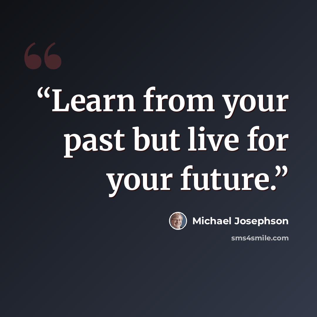 “Learn from your past but live for your future.” quote by Michael Josephson