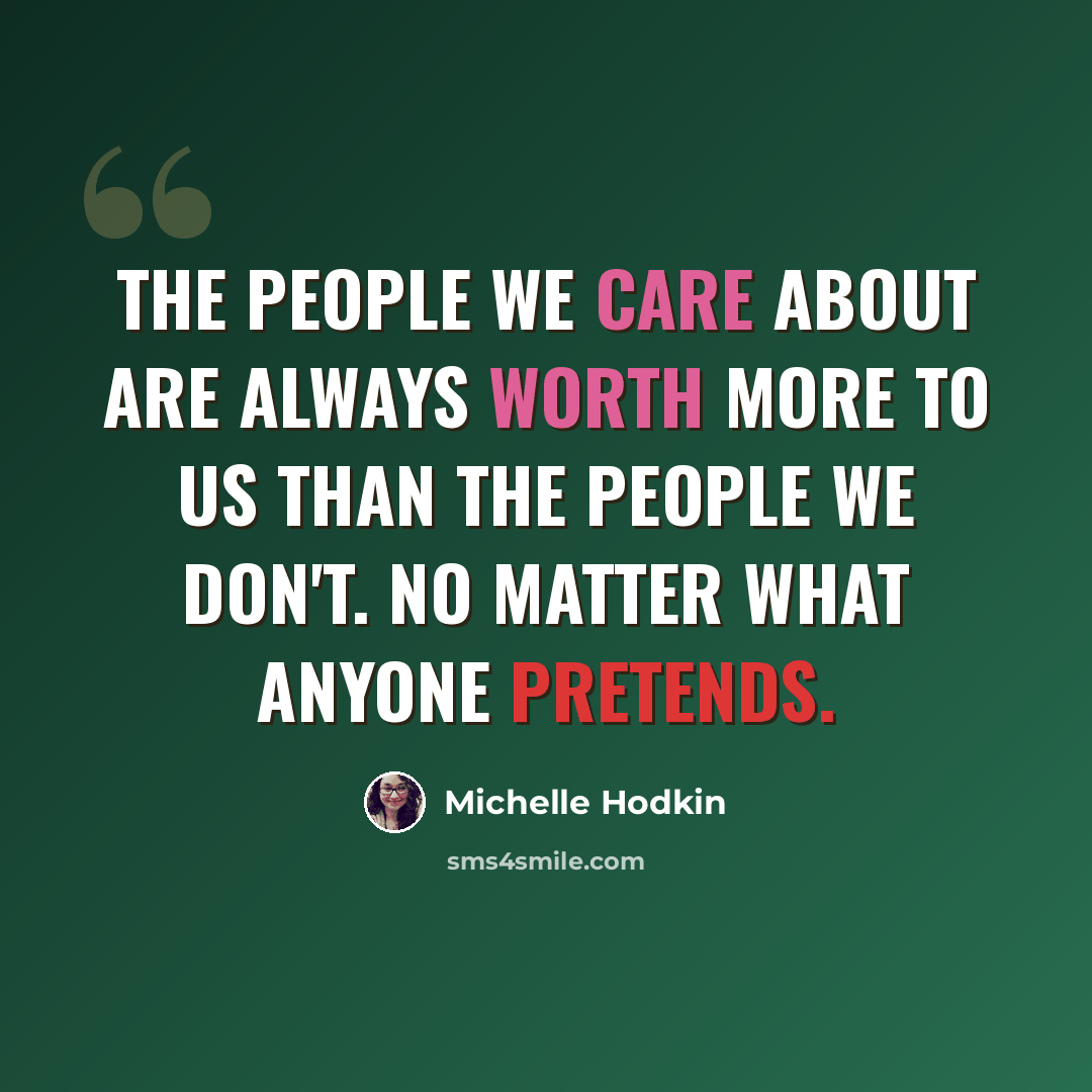 “The people we care about are always worth more to us than the people we don't. No matter what anyone pretends.” quote by Michelle Hodkin