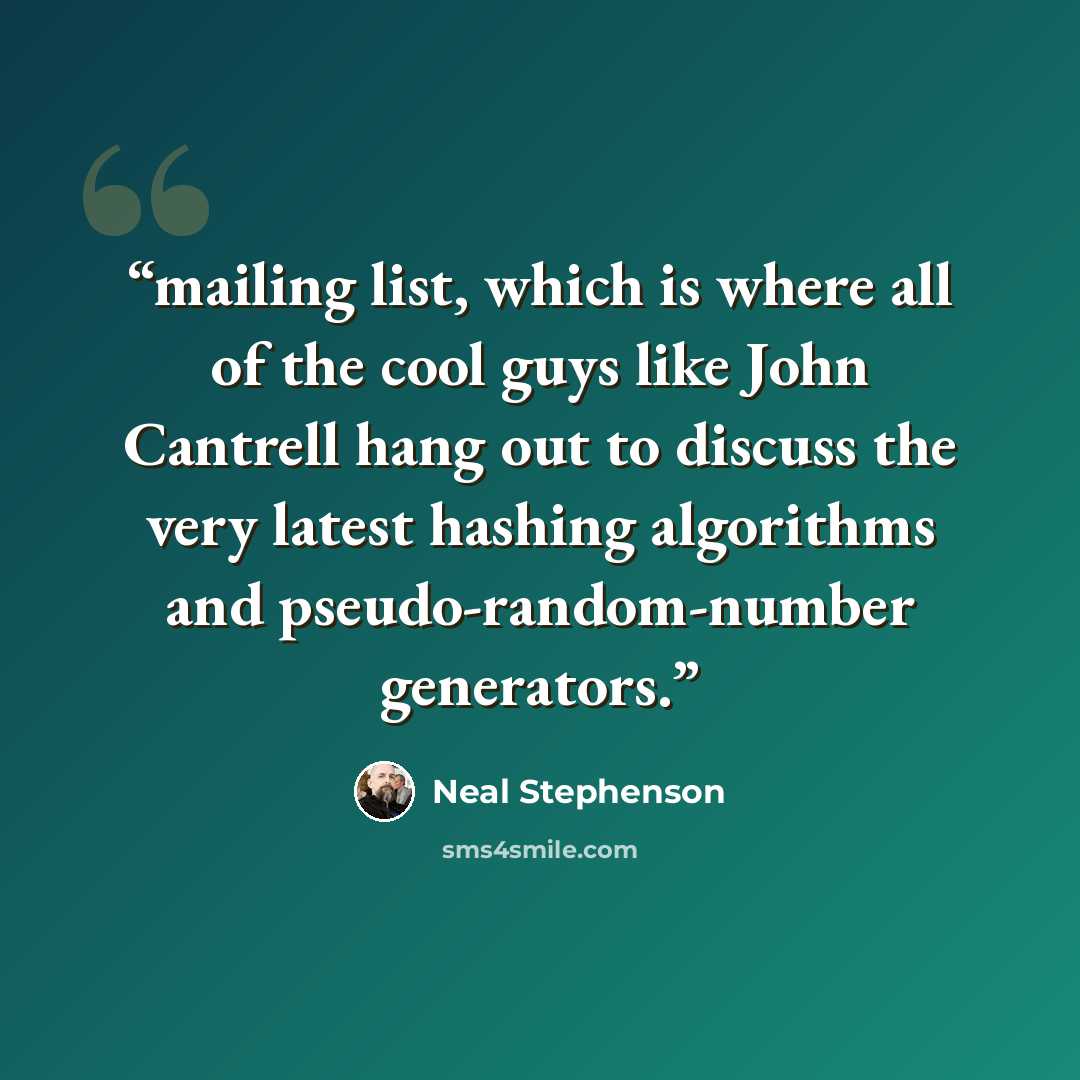 “mailing list, which is where all of the cool guys like John Cantrell hang out to discuss the very latest hashing algorithms and pseudo-random-number generators.” quote by Neal Stephenson