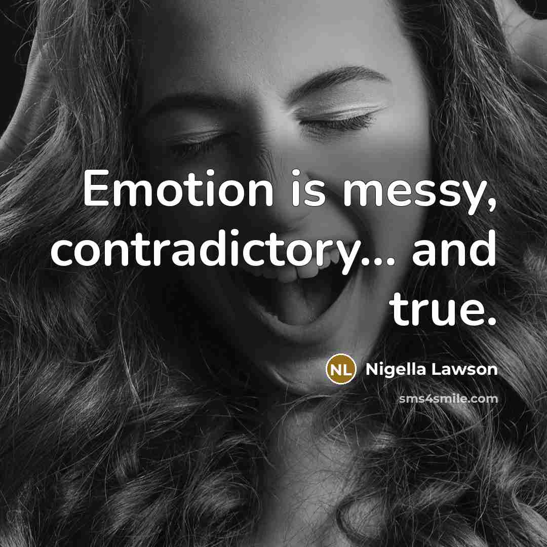 “Emotion is messy, contradictory... and true.” quote by Nigella Lawson