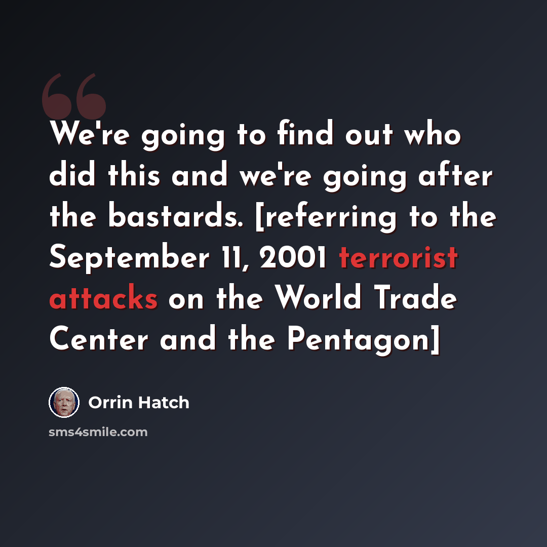 “We're going to find out who did this and we're going after the bastards. [referring to the September 11, 2001 terrorist attacks on the World Trade Center and the Pentagon]” quote by Orrin Hatch