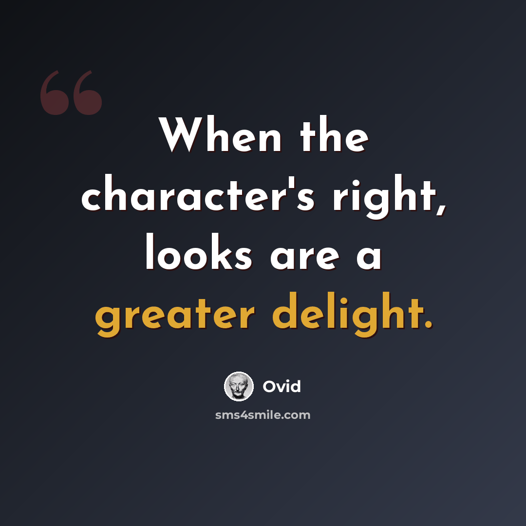 “When the character's right, looks are a greater delight.” quote by Ovid