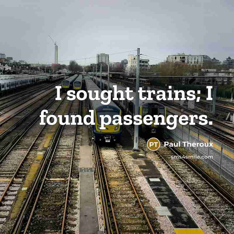 “I sought trains; I found passengers.” quote by Paul Theroux