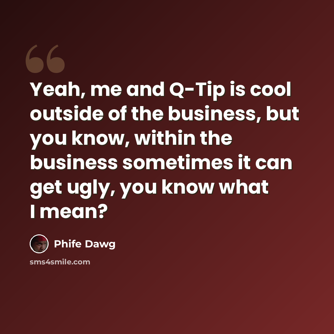 “Yeah, me and Q-Tip is cool outside of the business, but you know, within the business sometimes it can get ugly, you know what I mean?” quote by Phife Dawg
