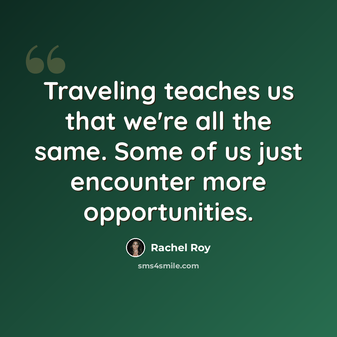 “Traveling teaches us that we're all the same. Some of us just encounter more opportunities.” quote by Rachel Roy