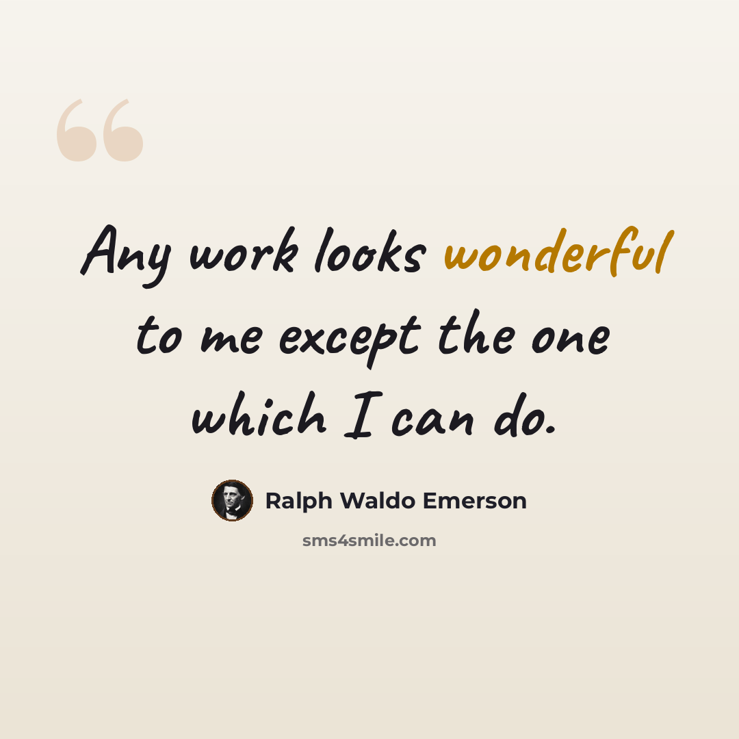 “Any work looks wonderful to me except the one which I can do.” quote by Ralph Waldo Emerson