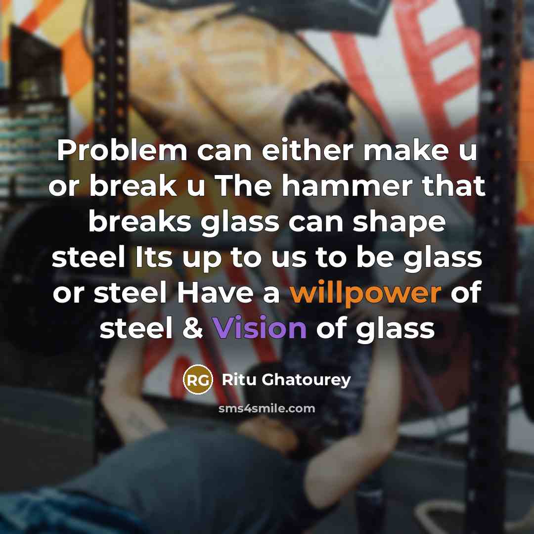 “Problem can either make u or break u The hammer that breaks glass can shape steel Its up to us to be glass or steel Have a willpower of steel & Vision of glass” quote by Ritu Ghatourey