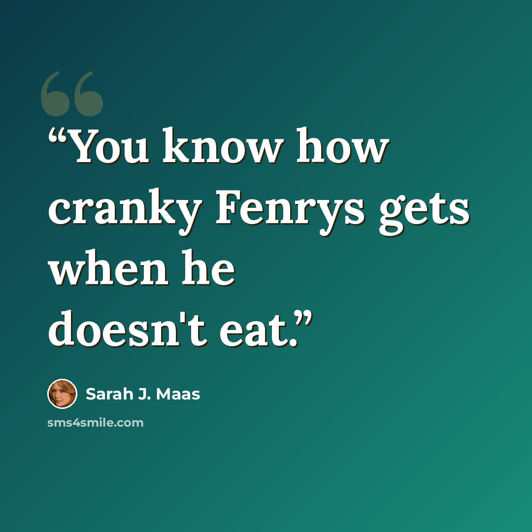“You know how cranky Fenrys gets when he doesn't eat.” quote by Sarah J. Maas