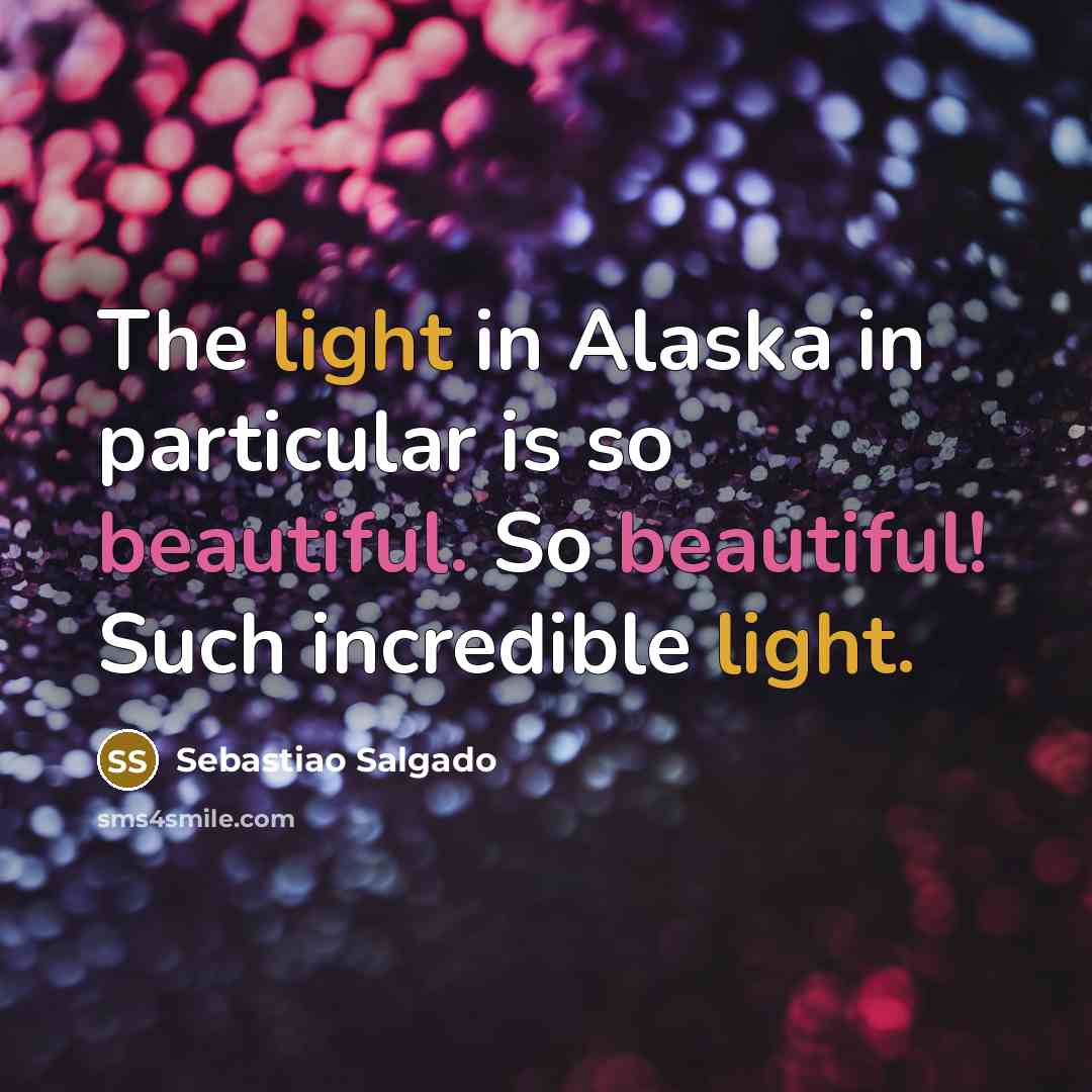 “The light in Alaska in particular is so beautiful. So beautiful! Such incredible light.” quote by Sebastiao Salgado