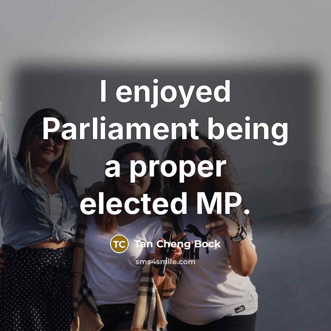 “I enjoyed Parliament being a proper elected MP.” quote by Tan Cheng Bock