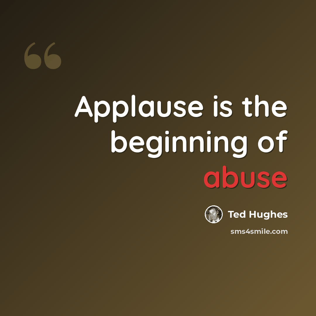 “Applause is the beginning of abuse” quote by Ted Hughes