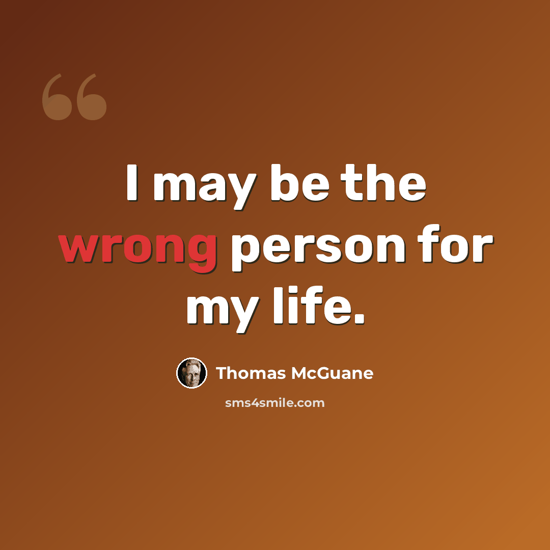 “I may be the wrong person for my life.” quote by Thomas McGuane