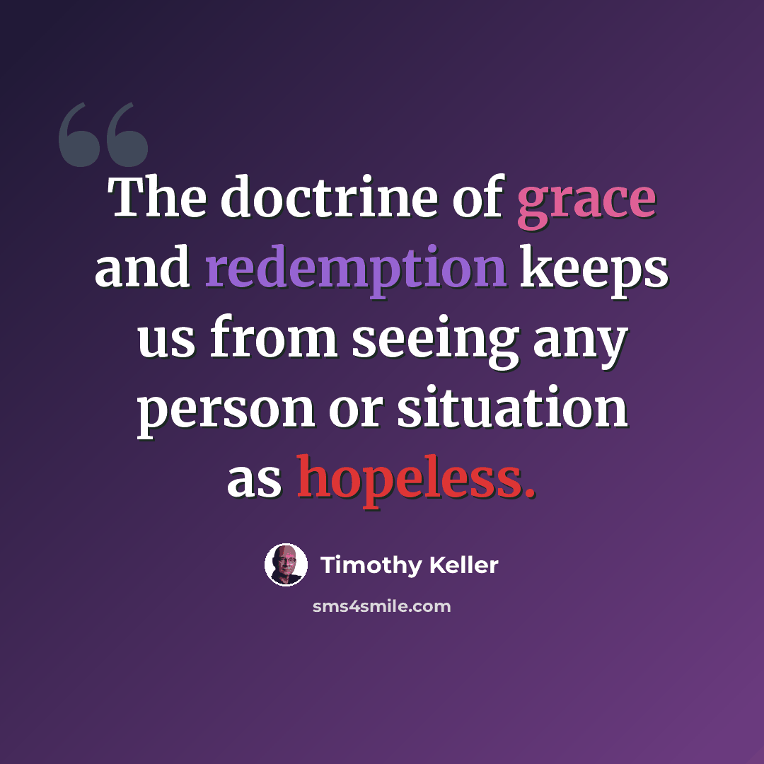 “The doctrine of grace and redemption keeps us from seeing any person or situation as hopeless.” quote by Timothy Keller