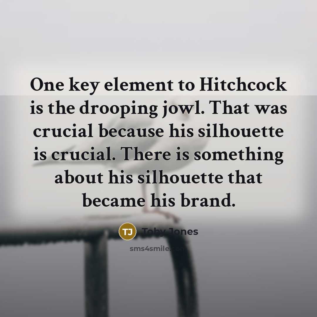 “One key element to Hitchcock is the drooping jowl. That was crucial because his silhouette is crucial. There is something about his silhouette that became his brand.” quote by Toby Jones