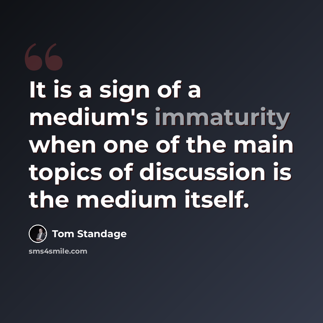 “It is a sign of a medium's immaturity when one of the main topics of discussion is the medium itself.” quote by Tom Standage