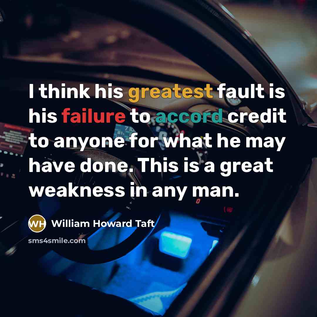 “I think his greatest fault is his failure to accord credit to anyone for what he may have done. This is a great weakness in any man.” quote by William Howard Taft